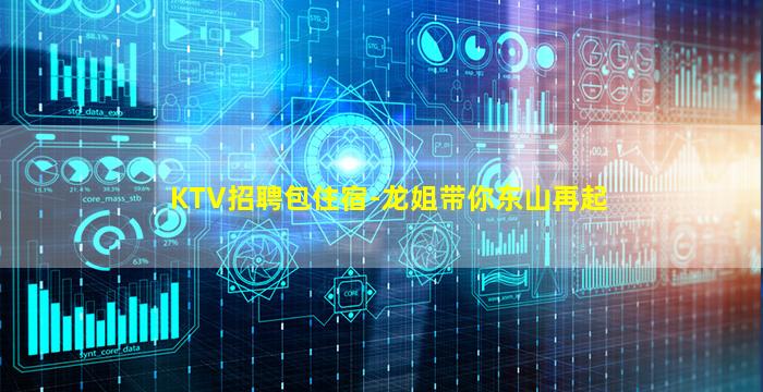 KTV招聘包住宿-龙姐带你东山再起